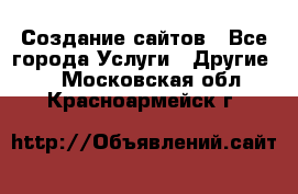 Создание сайтов - Все города Услуги » Другие   . Московская обл.,Красноармейск г.